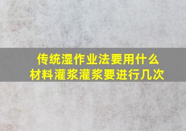 传统湿作业法要用什么材料灌浆(灌浆要进行几次(