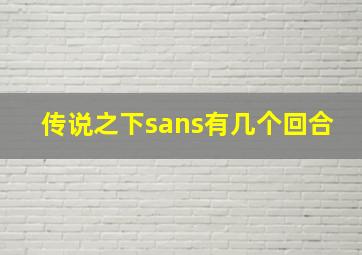 传说之下sans有几个回合