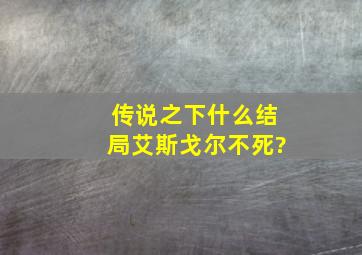 传说之下什么结局艾斯戈尔不死?