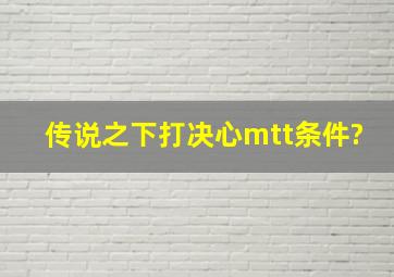 传说之下打决心mtt条件?