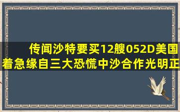 传闻沙特要买12艘052D,美国着急缘自三大恐慌,中沙合作光明正大...