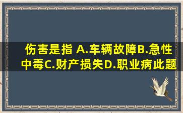 伤害是指( )。A.车辆故障B.急性中毒C.财产损失D.职业病此题为多项...