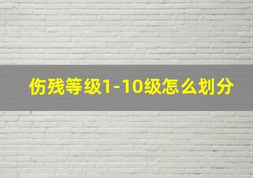 伤残等级1-10级怎么划分