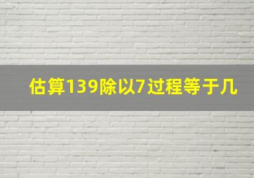 估算139除以7过程等于几