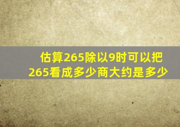 估算265除以9时,可以把265看成多少,商大约是多少