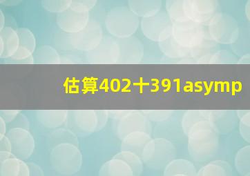 估算402十391≈