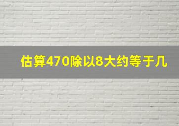 估算470除以8大约等于几