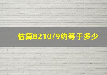 估算8210/9约等于多少