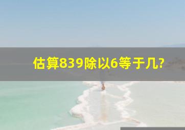 估算839除以6等于几?