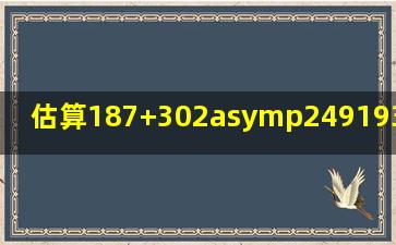 估算。187+302≈249193≈347+212≈223+249≈7083...