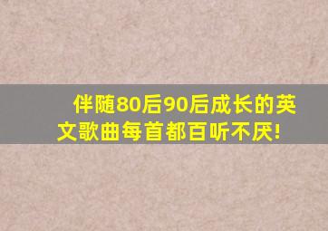 伴随80后,90后成长的英文歌曲,每首都百听不厌! 