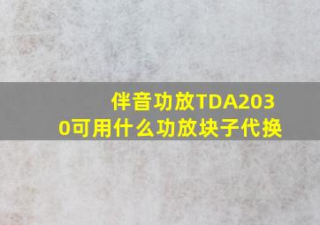 伴音功放TDA2030可用什么功放块子代换(