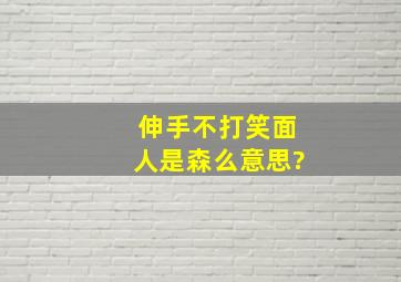 伸手不打笑面人是森么意思?