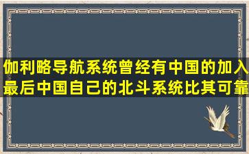 伽利略导航系统曾经有中国的加入,最后中国自己的北斗系统比其可靠...