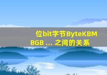 位(bit)、字节(Byte)、KB、MB、GB ... 之间的关系