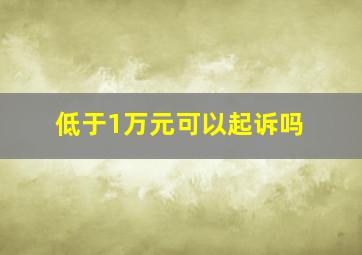 低于1万元可以起诉吗