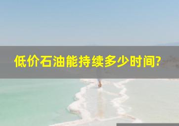 低价石油能持续多少时间?