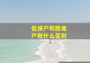 低保户和困难户有什么区别