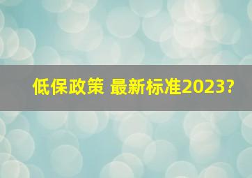 低保政策 最新标准2023?