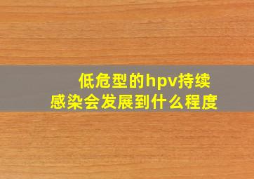 低危型的hpv持续感染会发展到什么程度