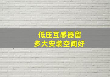 低压互感器留多大安装空间好