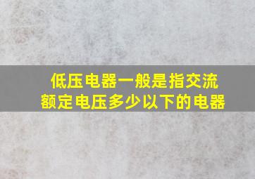 低压电器一般是指交流额定电压多少以下的电器