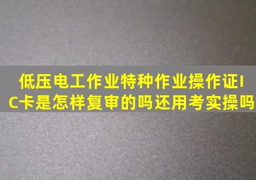 低压电工作业,特种作业操作证IC卡,是怎样复审的吗,还用考实操吗