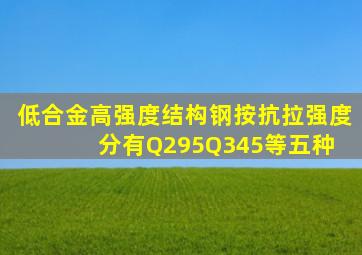 低合金高强度结构钢按抗拉强度分有Q295、Q345等五种。( )