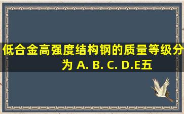 低合金高强度结构钢的质量等级分为 A. B. C. D.E五级,其中