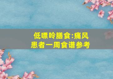 低嘌呤膳食:痛风患者一周食谱参考