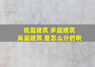 低层建筑 多层建筑 高层建筑 是怎么分的啊