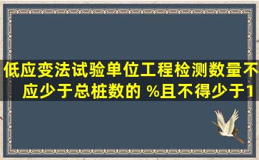 低应变法试验单位工程检测数量不应少于总桩数的( )%且不得少于10根。