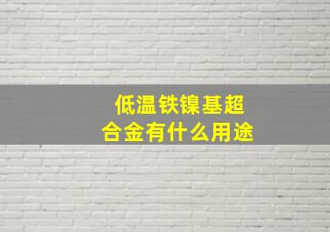 低温铁镍基超合金有什么用途