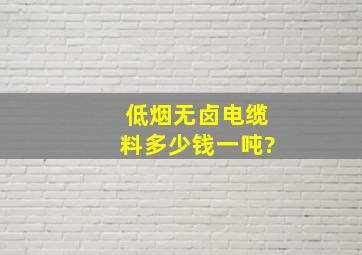 低烟无卤电缆料多少钱一吨?