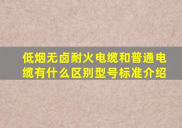 低烟无卤耐火电缆和普通电缆有什么区别(型号标准介绍