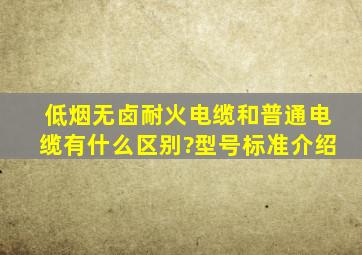 低烟无卤耐火电缆和普通电缆有什么区别?型号标准介绍