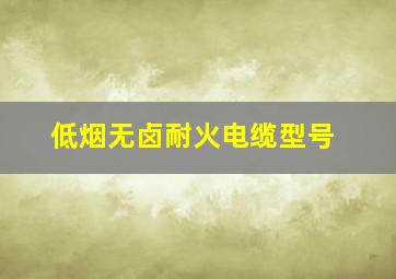 低烟无卤耐火电缆型号