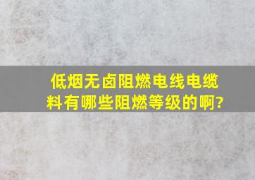 低烟无卤阻燃电线电缆料,有哪些阻燃等级的啊?