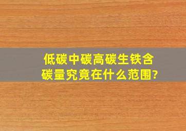 低碳,中碳,高碳,生铁,含碳量究竟在什么范围?