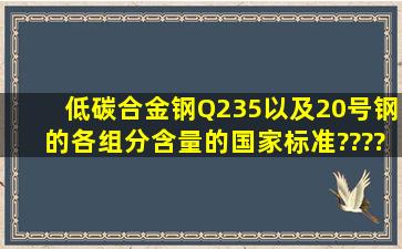 低碳合金钢Q235以及20号钢的各组分含量的国家标准????