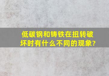 低碳钢和铸铁在扭转破坏时有什么不同的现象?