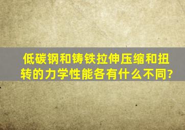 低碳钢和铸铁拉伸,压缩,和扭转的力学性能各有什么不同?