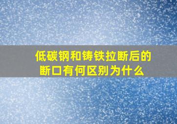 低碳钢和铸铁拉断后的断口有何区别,为什么 