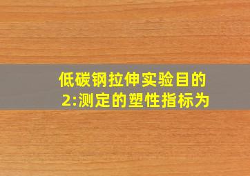 低碳钢拉伸实验目的2:测定的塑性指标为