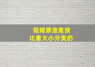 低蜡原油是按比重大小分类的。