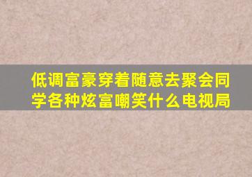 低调富豪穿着随意去聚会,同学各种炫富嘲笑什么电视局