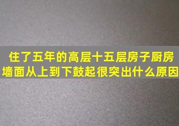 住了五年的高层十五层房子厨房墙面从上到下鼓起很突出什么原因(