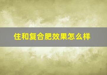 住和复合肥效果怎么样