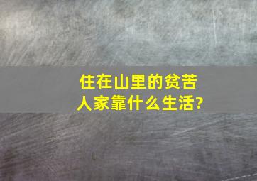 住在山里的贫苦人家靠什么生活?