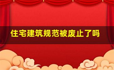 住宅建筑规范被废止了吗